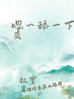 嗯～舔一下～好爽