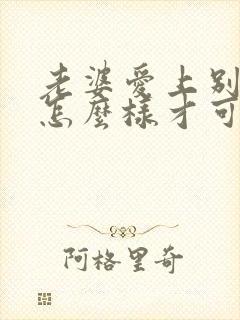老婆爱上别人了怎么样才可以挽回
