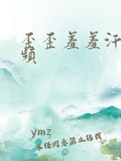 歪歪羞羞汗汗视频