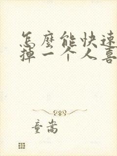 怎么能快速的忘掉一个人喜欢的人