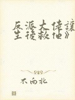 反派大佬让我重生后救他》