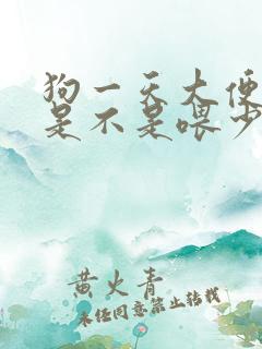 狗一天大便一次是不是喂少了
