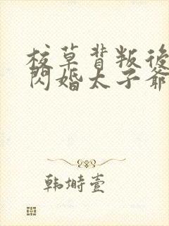 校草背叛后,我闪婚太子爷气疯他全文阅读