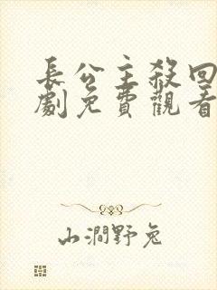 长公主杀回来短剧免费观看完整版