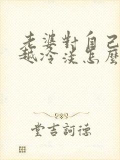 老婆对自己越来越冷淡怎么回事