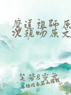 魔道祖师原著3次亲吻原文 魔道祖师原著3次亲吻原文