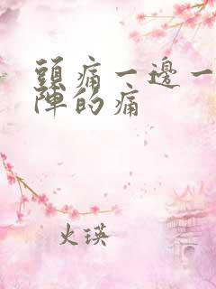 头痛一边一阵一阵的痛