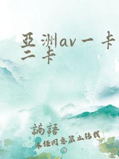亚洲av一卡,二卡 亚洲av一卡,二卡