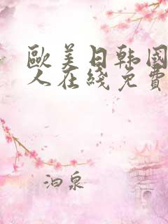 欧美日韩国产成人在线免费 欧美日韩国产成人在线免费