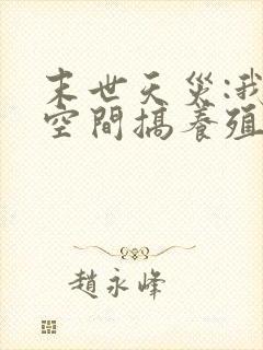 末世天灾:我在空间搞养殖哪里有完结的