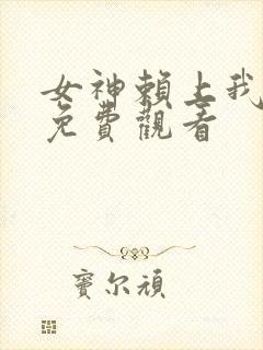 女神赖上我全集免费观看