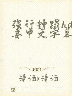 强行糟蹋hd人妻中文字幕 强行糟蹋hd人妻中文字幕