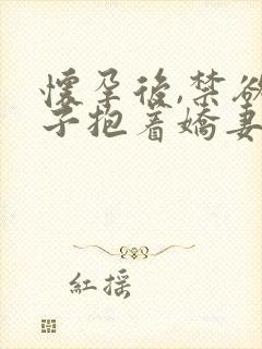 怀孕后,禁欲佛子抱着娇妻狠狠宠