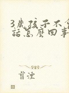 3岁孩子不会说话怎么回事只会喊爸爸妈妈