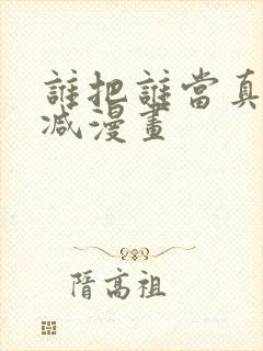 谁把谁当真未删减漫画