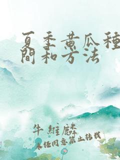 夏季黄瓜种植时间和方法