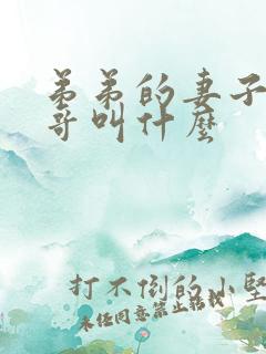 弟弟的妻子叫哥哥叫什么