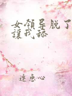 女领导脱了内裤让我舔