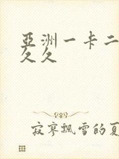 亚洲一卡二卡久久久