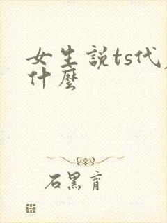 女生说ts代表什么 女生说ts代表什么