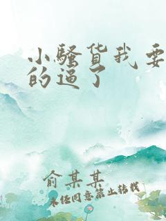 小骚货我要操你的逼了