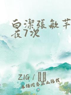 白洁张敏芊芊一夜7次