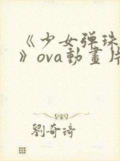《少女弹珠汽水》ova动画片