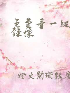 免费看一级黄色录像 免费看一级黄色录像