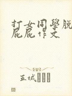 打女同学脱裙光屁屁作文
