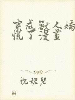 穿成兽人娇妻我慌了漫画