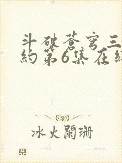 斗破苍穹三年之约第6集在线观看
