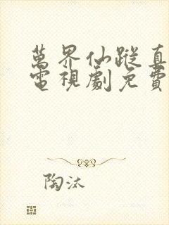 万界仙踪真人版电视剧免费观看