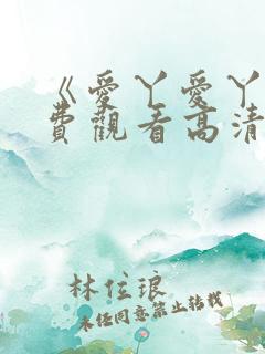 《爱丫爱丫》免费观看高清版短剧 《爱丫爱丫》免费观看高清版短剧