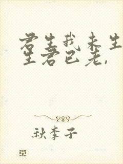 君生我未生,我生君已老, 君生我未生,我生君已老,