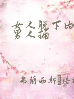 女人脱下内裤让男人捅 女人脱下内裤让男人捅