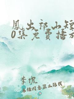 凤出祁山短剧80集免费播放