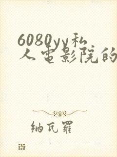 6080yy私人电影院的特点