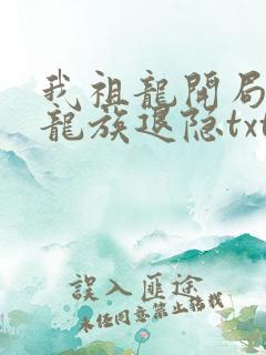 我祖龙开局带领龙族退隐txt下载