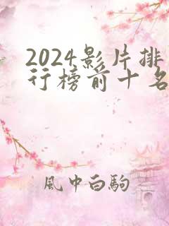 2024影片排行榜前十名有哪些