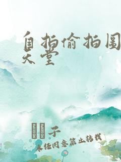 自拍偷拍图亚洲天堂 自拍偷拍图亚洲天堂