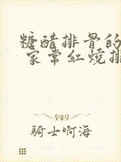 糖醋排骨的做法 家常红烧排骨