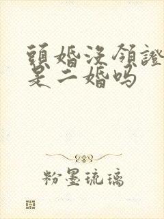 头婚没领证再婚是二婚吗