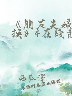 《朋友夫妇:交换》4在线观看