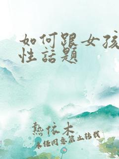 如何跟女孩子聊性话题 如何跟女孩子聊性话题