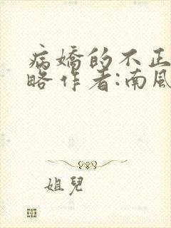 病娇的不正经攻略作者:南风我意全文阅读txt