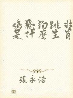 鸡飞狗跳非常事是什么生肖