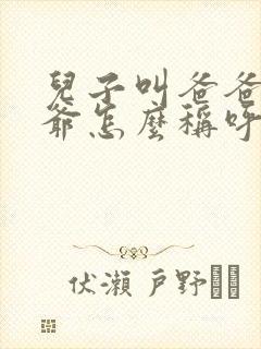 儿子叫爸爸的爷爷怎么称呼