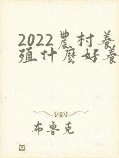 2022农村养殖什么好养又赚钱