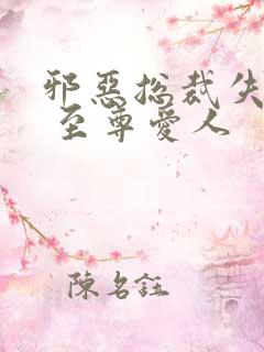 邪恶总裁失心劫 至尊爱人