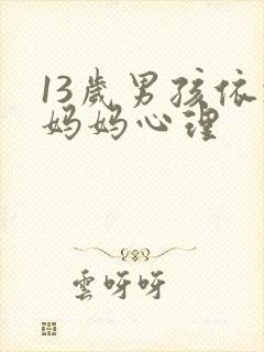 13岁男孩依赖妈妈心理 13岁男孩依赖妈妈心理